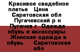 Красивое свадебное платье › Цена ­ 6 000 - Саратовская обл., Пугачевский р-н, Пугачев г. Одежда, обувь и аксессуары » Женская одежда и обувь   . Саратовская обл.